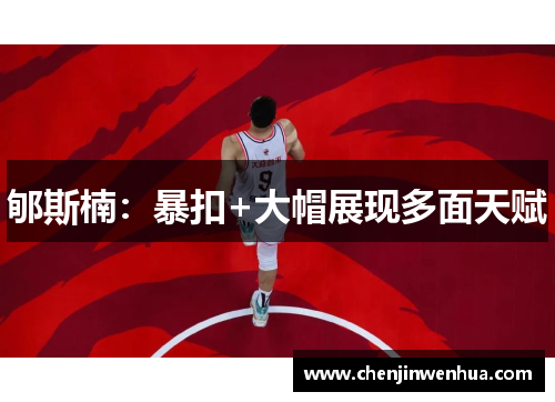 郇斯楠：暴扣+大帽展现多面天赋