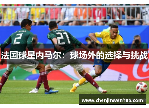 法国球星内马尔：球场外的选择与挑战