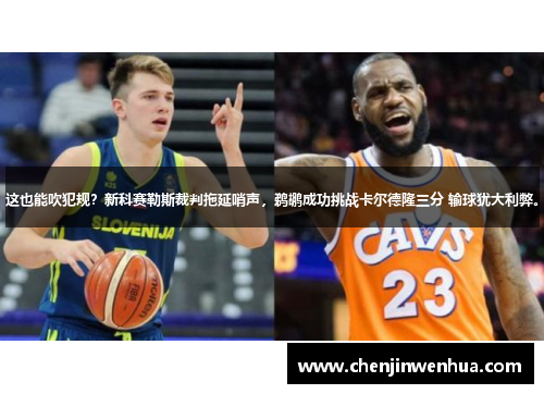 这也能吹犯规？新科赛勒斯裁判拖延哨声，鹈鹕成功挑战卡尔德隆三分 输球犹大利弊。