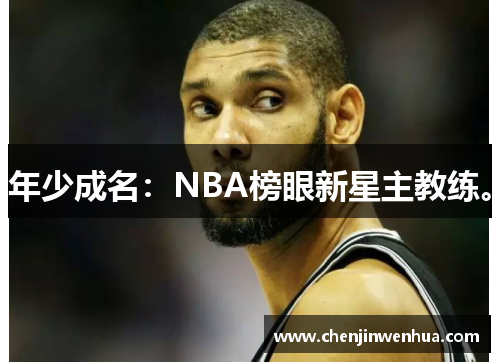 年少成名：NBA榜眼新星主教练。